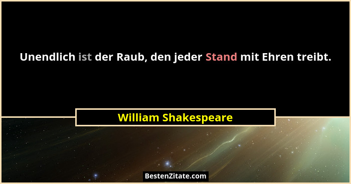 Unendlich ist der Raub, den jeder Stand mit Ehren treibt.... - William Shakespeare
