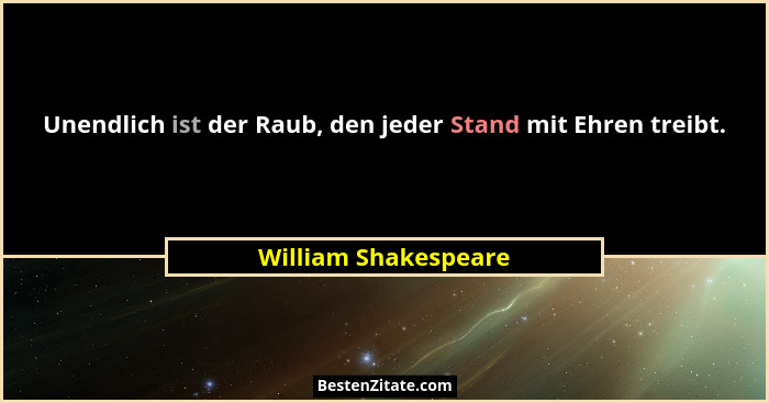 Unendlich ist der Raub, den jeder Stand mit Ehren treibt.... - William Shakespeare