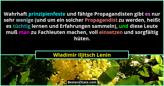 Wahrhaft prinzipienfeste und fähige Propagandisten gibt es nur sehr wenige (und um ein solcher Propagandist zu werden, heißt... - Wladimir Iljitsch Lenin