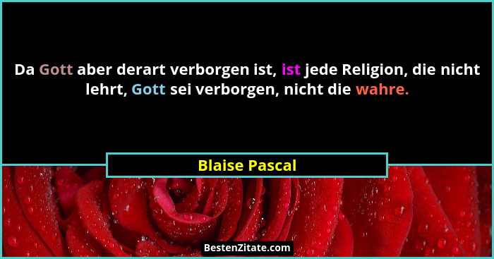 Da Gott aber derart verborgen ist, ist jede Religion, die nicht lehrt, Gott sei verborgen, nicht die wahre.... - Blaise Pascal