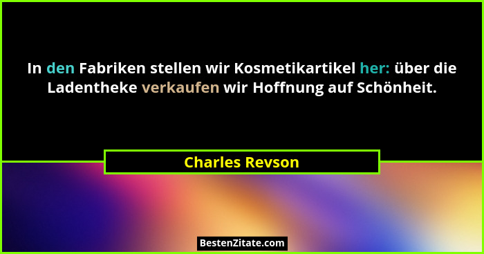In den Fabriken stellen wir Kosmetikartikel her: über die Ladentheke verkaufen wir Hoffnung auf Schönheit.... - Charles Revson