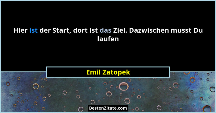 Hier ist der Start, dort ist das Ziel. Dazwischen musst Du laufen... - Emil Zatopek