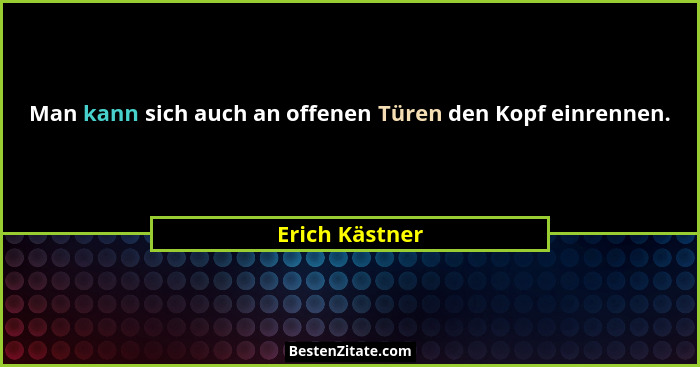 Man kann sich auch an offenen Türen den Kopf einrennen.... - Erich Kästner