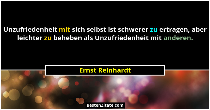 Unzufriedenheit mit sich selbst ist schwerer zu ertragen, aber leichter zu beheben als Unzufriedenheit mit anderen.... - Ernst Reinhardt