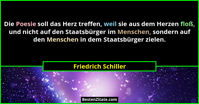 Die Poesie soll das Herz treffen, weil sie aus dem Herzen floß, und nicht auf den Staatsbürger im Menschen, sondern auf den Mensc... - Friedrich Schiller
