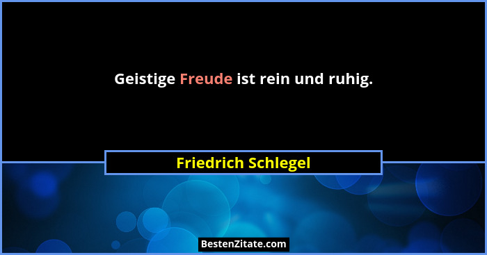 Geistige Freude ist rein und ruhig.... - Friedrich Schlegel