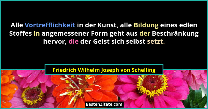 Alle Vortrefflichkeit in der Kunst, alle Bildung eines edlen Stoffes in angemessener Form geht aus der Beschr... - Friedrich Wilhelm Joseph von Schelling