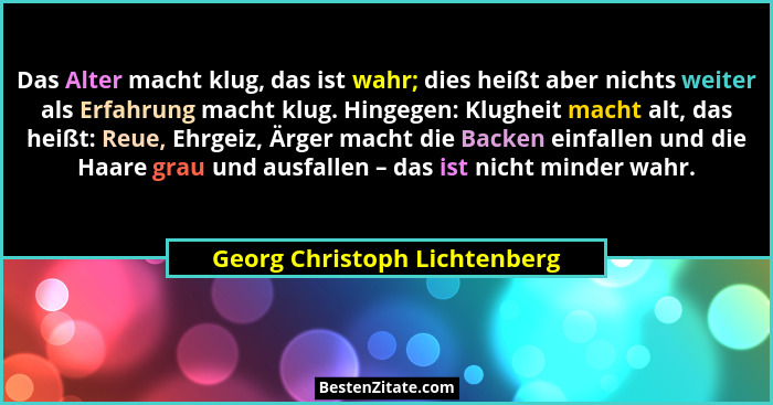 Das Alter macht klug, das ist wahr; dies heißt aber nichts weiter als Erfahrung macht klug. Hingegen: Klugheit macht alt... - Georg Christoph Lichtenberg