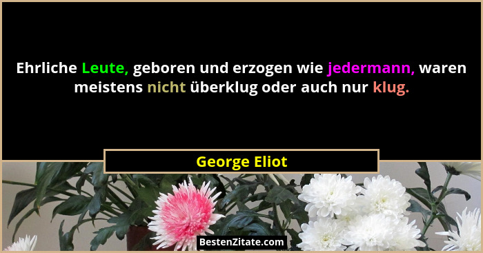 Ehrliche Leute, geboren und erzogen wie jedermann, waren meistens nicht überklug oder auch nur klug.... - George Eliot