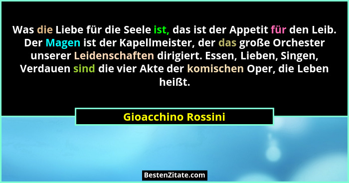 Was die Liebe für die Seele ist, das ist der Appetit für den Leib. Der Magen ist der Kapellmeister, der das große Orchester unser... - Gioacchino Rossini