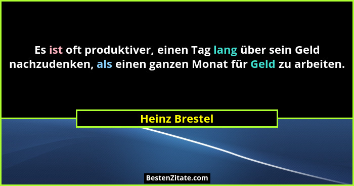 Es ist oft produktiver, einen Tag lang über sein Geld nachzudenken, als einen ganzen Monat für Geld zu arbeiten.... - Heinz Brestel