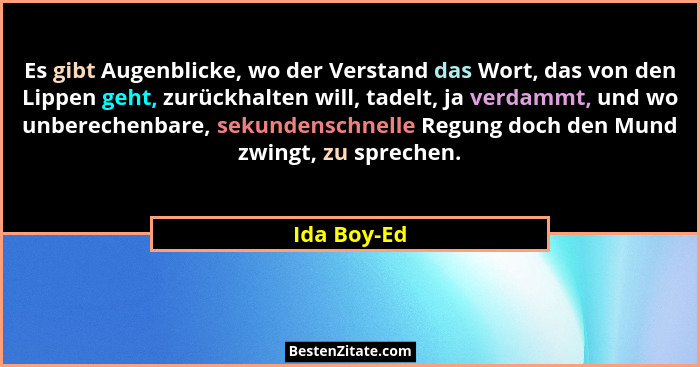 Es gibt Augenblicke, wo der Verstand das Wort, das von den Lippen geht, zurückhalten will, tadelt, ja verdammt, und wo unberechenbare, se... - Ida Boy-Ed