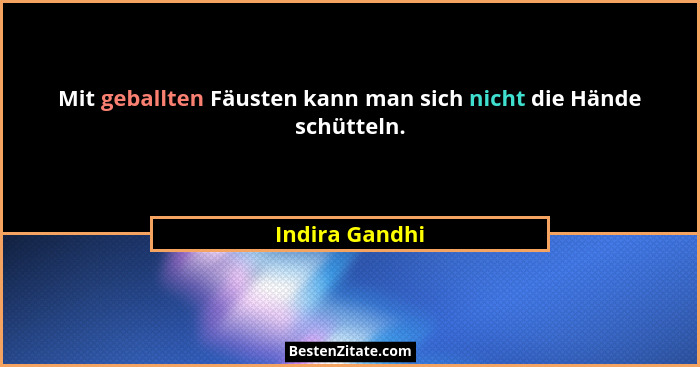 Mit geballten Fäusten kann man sich nicht die Hände schütteln.... - Indira Gandhi