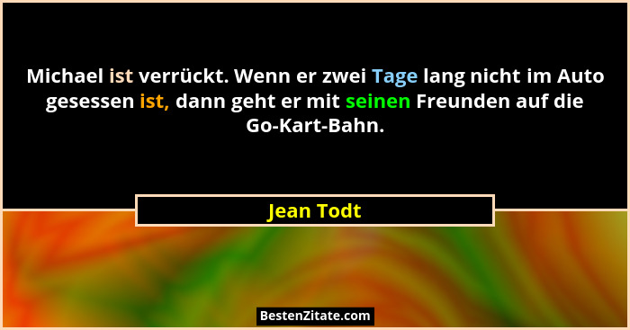 Michael ist verrückt. Wenn er zwei Tage lang nicht im Auto gesessen ist, dann geht er mit seinen Freunden auf die Go-Kart-Bahn.... - Jean Todt