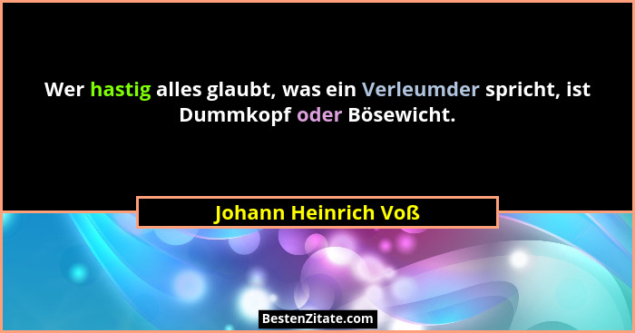 Wer hastig alles glaubt, was ein Verleumder spricht, ist Dummkopf oder Bösewicht.... - Johann Heinrich Voß