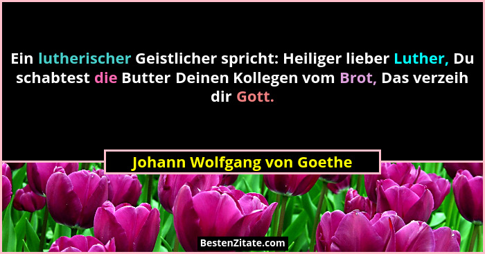 Ein lutherischer Geistlicher spricht: Heiliger lieber Luther, Du schabtest die Butter Deinen Kollegen vom Brot, Das verze... - Johann Wolfgang von Goethe