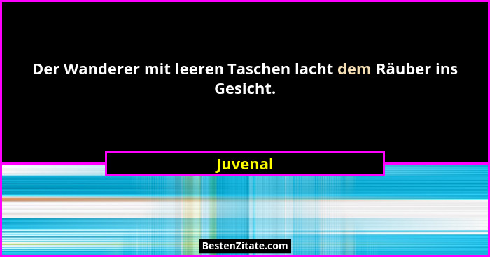 Der Wanderer mit leeren Taschen lacht dem Räuber ins Gesicht.... - Juvenal