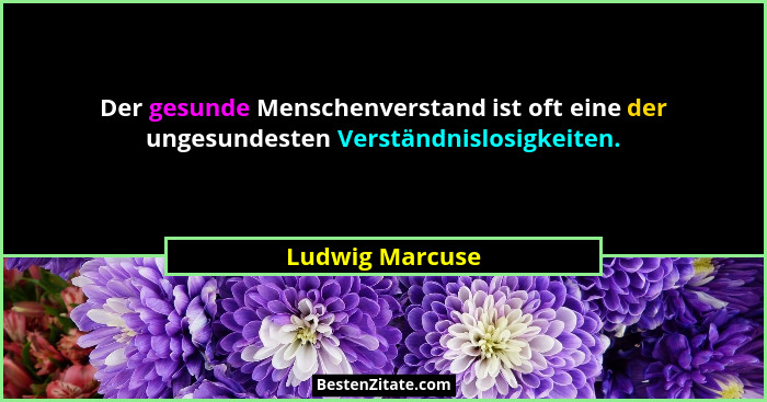 Der gesunde Menschenverstand ist oft eine der ungesundesten Verständnislosigkeiten.... - Ludwig Marcuse