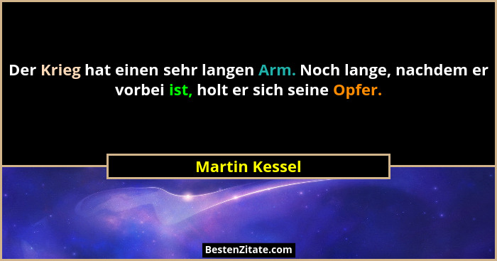 Der Krieg hat einen sehr langen Arm. Noch lange, nachdem er vorbei ist, holt er sich seine Opfer.... - Martin Kessel