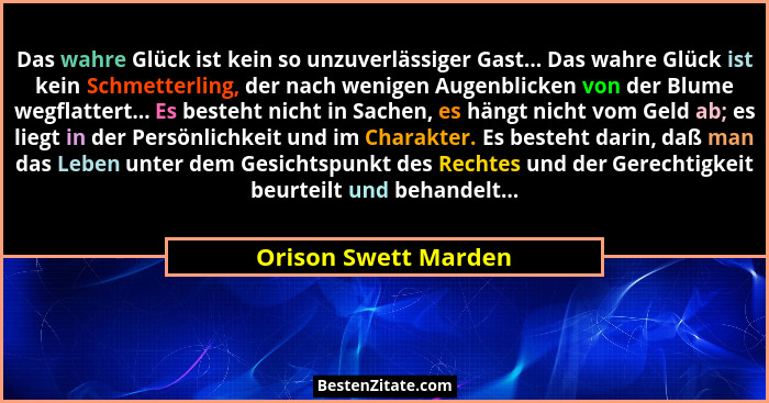Das wahre Glück ist kein so unzuverlässiger Gast... Das wahre Glück ist kein Schmetterling, der nach wenigen Augenblicken von de... - Orison Swett Marden