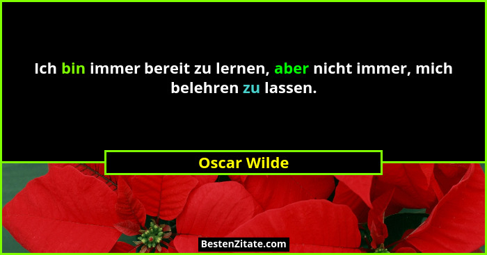 Ich bin immer bereit zu lernen, aber nicht immer, mich belehren zu lassen.... - Oscar Wilde