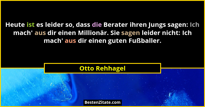 Heute ist es leider so, dass die Berater ihren Jungs sagen: Ich mach' aus dir einen Millionär. Sie sagen leider nicht: Ich mach... - Otto Rehhagel