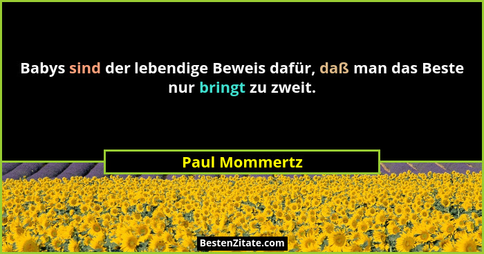 Babys sind der lebendige Beweis dafür, daß man das Beste nur bringt zu zweit.... - Paul Mommertz