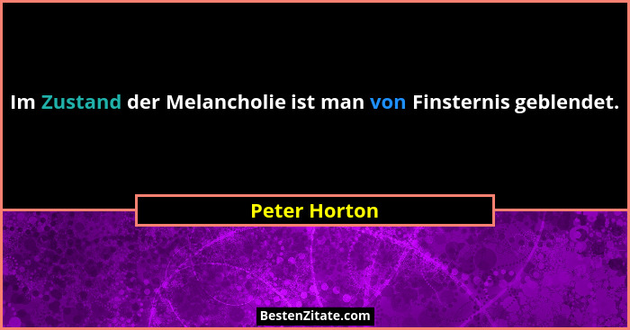 Im Zustand der Melancholie ist man von Finsternis geblendet.... - Peter Horton