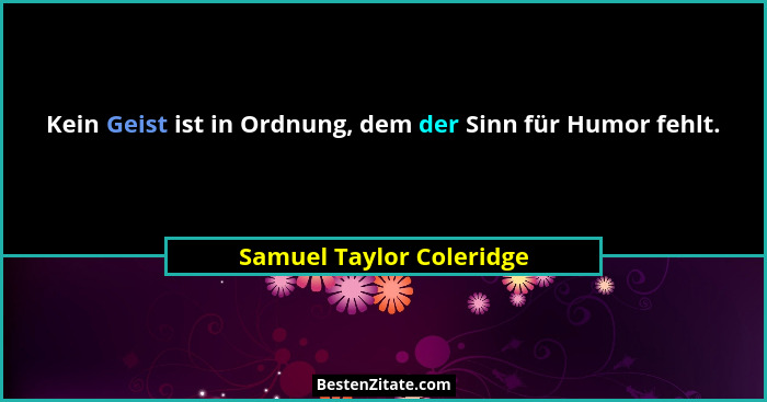 Kein Geist ist in Ordnung, dem der Sinn für Humor fehlt.... - Samuel Taylor Coleridge