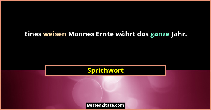 Eines weisen Mannes Ernte währt das ganze Jahr.... - Sprichwort