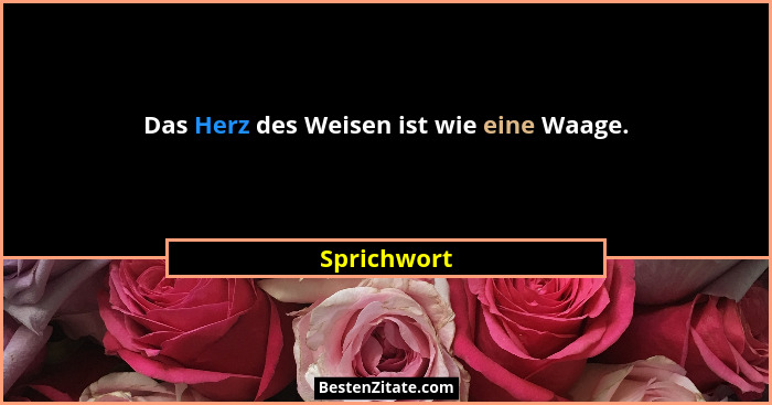 Das Herz des Weisen ist wie eine Waage.... - Sprichwort