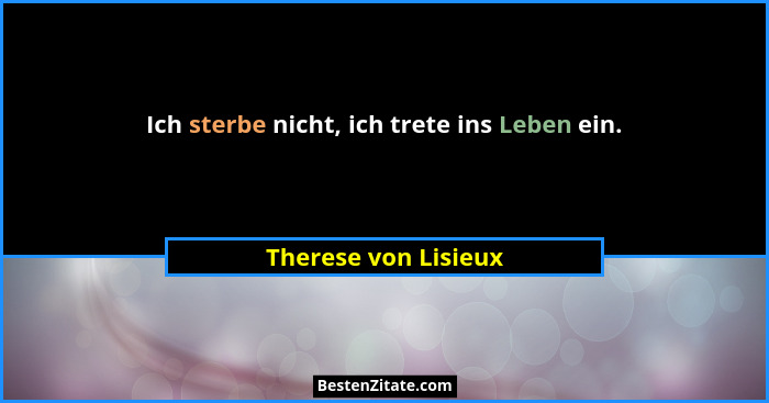 Ich sterbe nicht, ich trete ins Leben ein.... - Therese von Lisieux