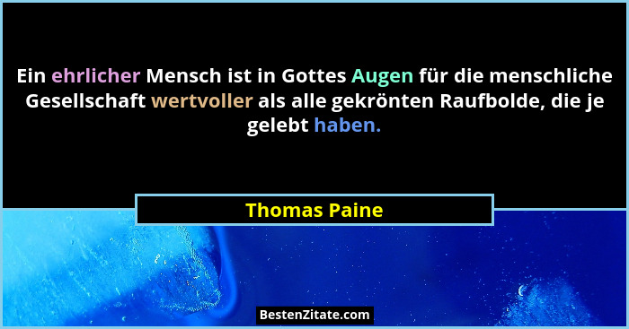 Ein ehrlicher Mensch ist in Gottes Augen für die menschliche Gesellschaft wertvoller als alle gekrönten Raufbolde, die je gelebt haben.... - Thomas Paine