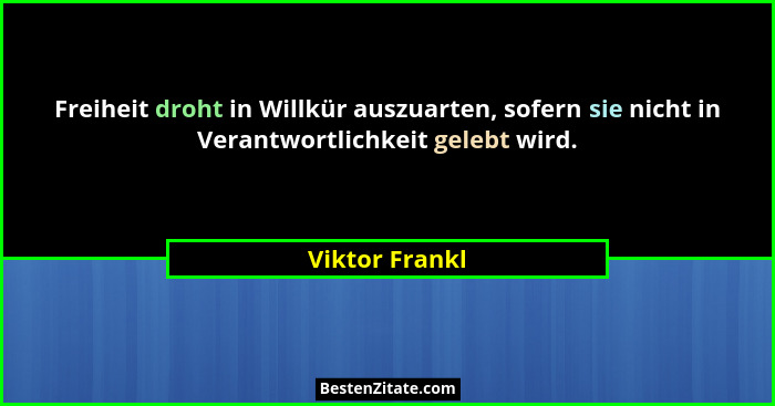 Freiheit droht in Willkür auszuarten, sofern sie nicht in Verantwortlichkeit gelebt wird.... - Viktor Frankl