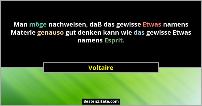 Man möge nachweisen, daß das gewisse Etwas namens Materie genauso gut denken kann wie das gewisse Etwas namens Esprit.... - Voltaire