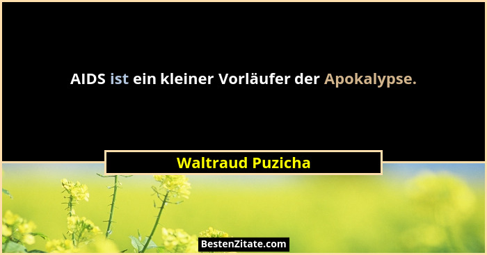 AIDS ist ein kleiner Vorläufer der Apokalypse.... - Waltraud Puzicha