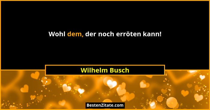 Wohl dem, der noch erröten kann!... - Wilhelm Busch