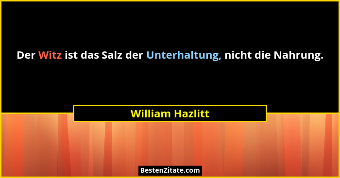 Der Witz ist das Salz der Unterhaltung, nicht die Nahrung.... - William Hazlitt