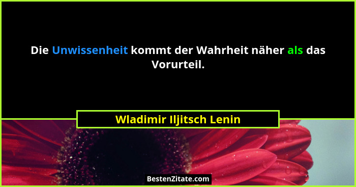Die Unwissenheit kommt der Wahrheit näher als das Vorurteil.... - Wladimir Iljitsch Lenin