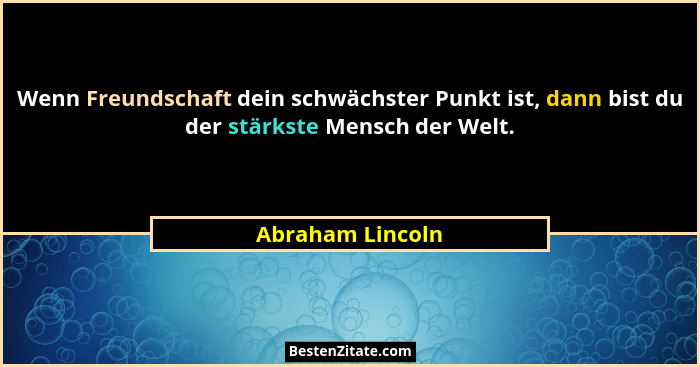Wenn Freundschaft dein schwächster Punkt ist, dann bist du der stärkste Mensch der Welt.... - Abraham Lincoln
