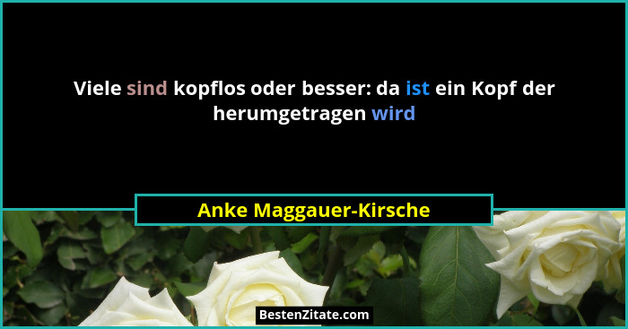 Viele sind kopflos oder besser: da ist ein Kopf der herumgetragen wird... - Anke Maggauer-Kirsche