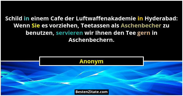 Schild in einem Cafe der Luftwaffenakademie in Hyderabad: Wenn Sie es vorziehen, Teetassen als Aschenbecher zu benutzen, servieren wir Ihnen... - Anonym