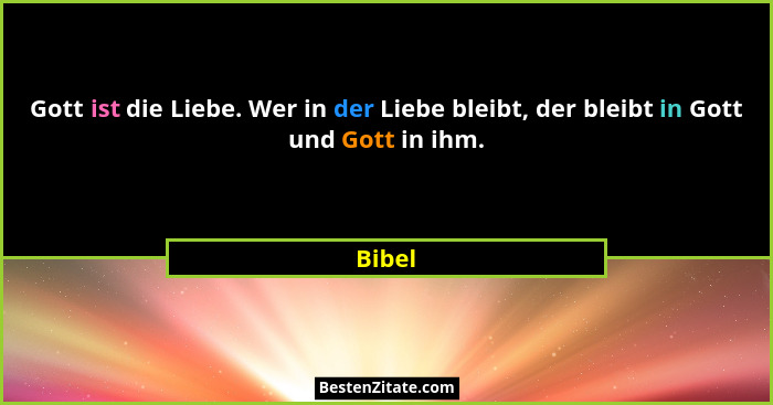 Gott ist die Liebe. Wer in der Liebe bleibt, der bleibt in Gott und Gott in ihm.... - Bibel