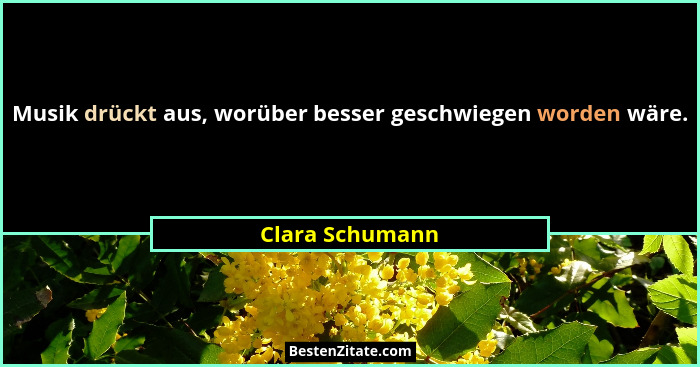 Musik drückt aus, worüber besser geschwiegen worden wäre.... - Clara Schumann