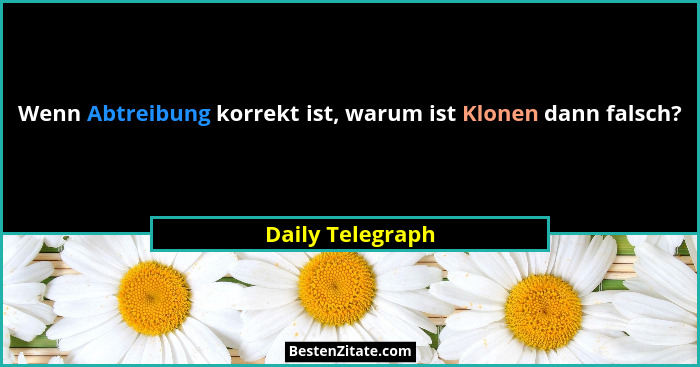 Wenn Abtreibung korrekt ist, warum ist Klonen dann falsch?... - Daily Telegraph