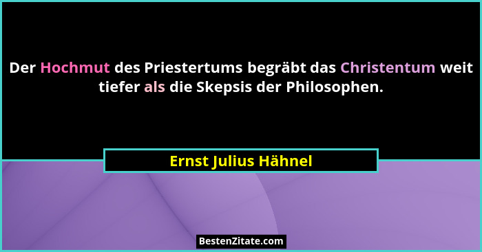 Der Hochmut des Priestertums begräbt das Christentum weit tiefer als die Skepsis der Philosophen.... - Ernst Julius Hähnel