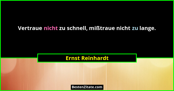 Vertraue nicht zu schnell, mißtraue nicht zu lange.... - Ernst Reinhardt
