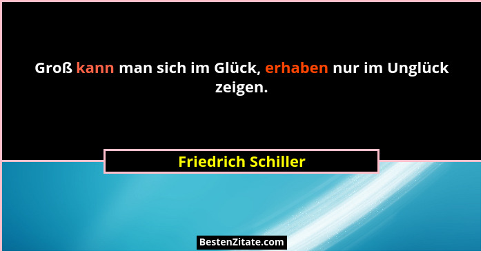 Groß kann man sich im Glück, erhaben nur im Unglück zeigen.... - Friedrich Schiller