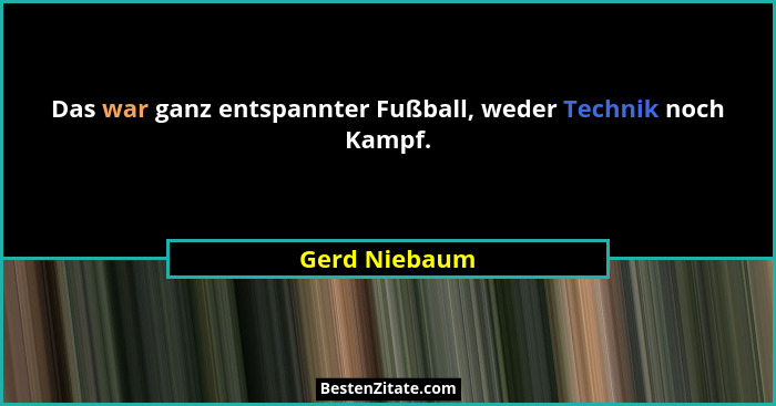 Das war ganz entspannter Fußball, weder Technik noch Kampf.... - Gerd Niebaum