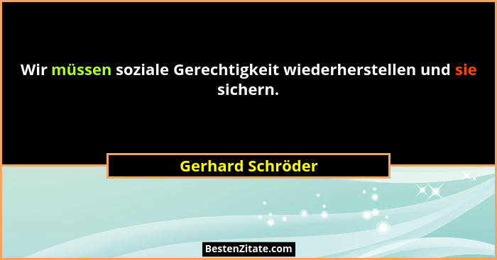 Wir müssen soziale Gerechtigkeit wiederherstellen und sie sichern.... - Gerhard Schröder